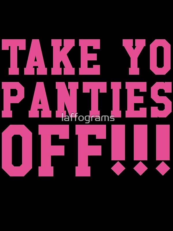 "Take yo panties off!" by laffograms Redbubble