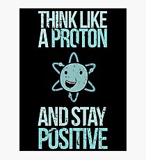 Excuse Me While I Science: Think Like A Proton and Stay Positive Photographic Print