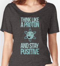 Excuse Me While I Science: Think Like A Proton and Stay Positive Women's Relaxed Fit T-Shirt
