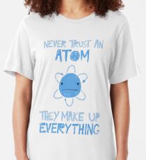 Excuse Me While I Science: Never Trust An Atom, They Make Up Everything Slim Fit T-Shirt