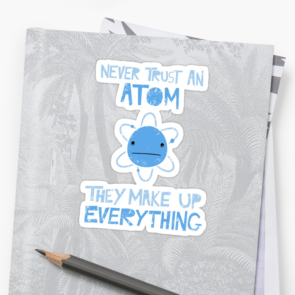 "Excuse Me While I Science: Never Trust An Atom, They Make Up