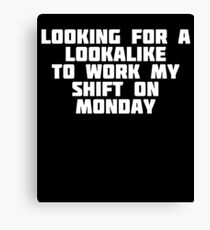 Looking For A Lookalike To Work My Shift On Monday | T-Shirt Canvas Print