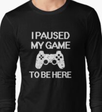 I paused my game to be here funny gamer saying shirt Long Sleeve T-Shirt