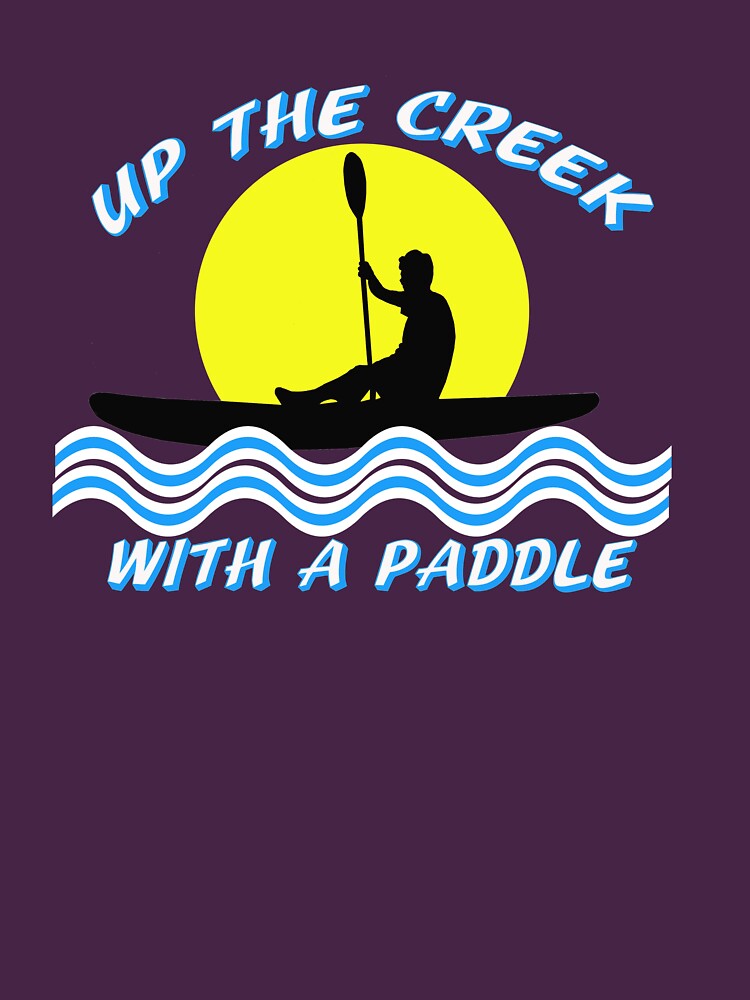 Up the Creek With A Paddle Kayaking T-shirt by Rightbrainwoman