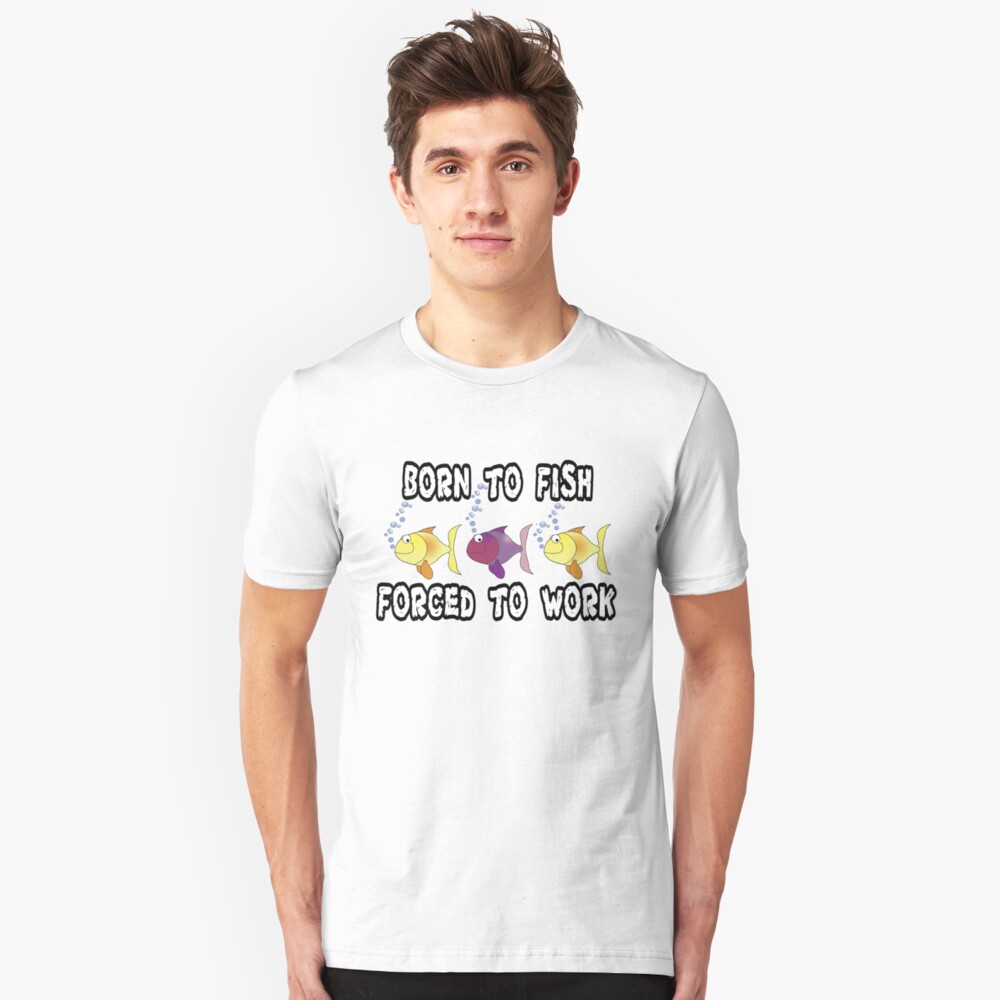 Born to Fish Forced to Work T-shirt and Hoodie Slim Fit T-Shirt