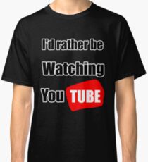 I'd rather be watching YouTube Classic T-Shirt