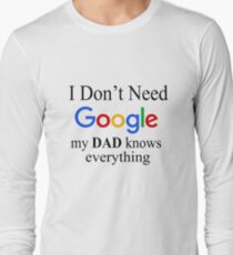 I Don't Need Google, My Dad Knows Everything Long Sleeve T-Shirt