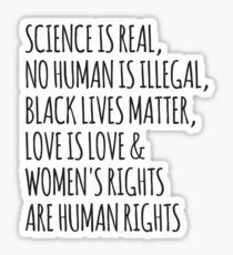 Science is real, no human is illegal, black lives matter, love is love, women's rights are human rights Sticker