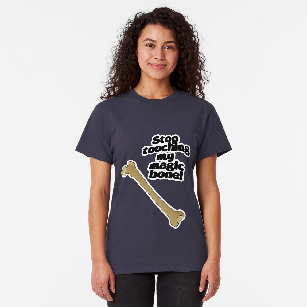 Stop touching my magic bone! Classic T-Shirt