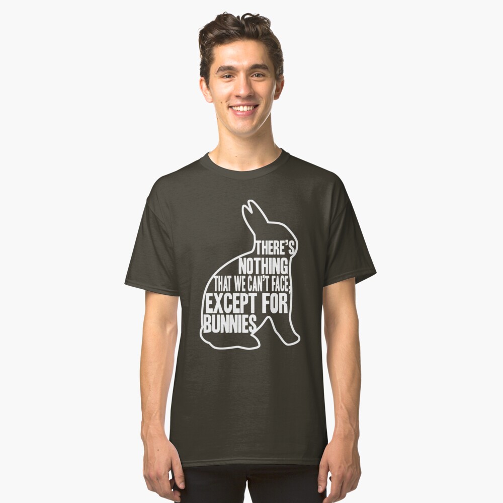 There's nothing that we can't face, except for bunnies Classic T-Shirt