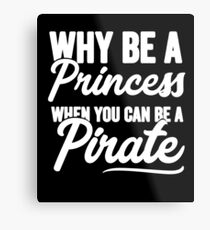 Why be a princess when you can be a pirate - Funny pirate Metal Print