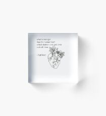 what is stronger than the human heart which shatters over and over and still lives Acrylic Block