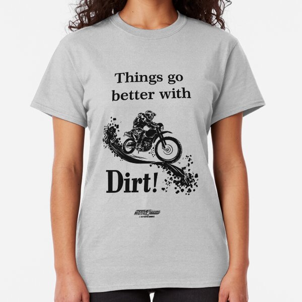Things Go Better With Dirt! Classic T-Shirt