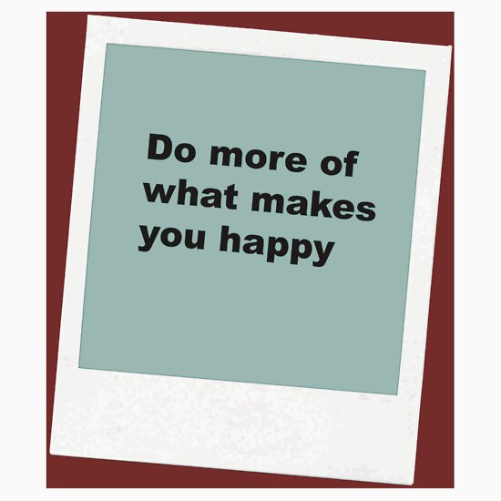 "Do more of what makes you happy" T-Shirts & Hoodies by ...