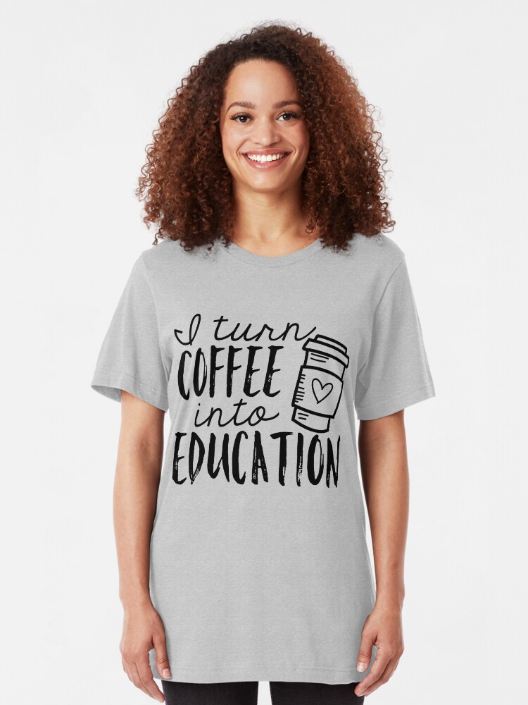 Alternate view of I Turn Coffee Into Education Slim Fit T-Shirt