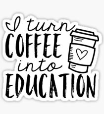 I Turn Coffee Into Education Sticker