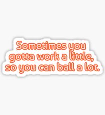 Sometimes you gotta work a little, so you can ball a lot. Sticker