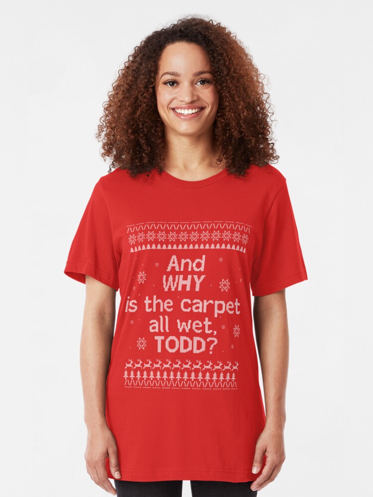 Christmas Vacation Ugly Sweater And Why Is The All Floor Wet Todd Slim Fit T Shirt