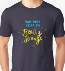 You must think I'm really strange Unisex T-Shirt