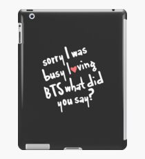 Black Sorry I was busy loving BTS what did you say? iPad Case/Skin