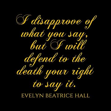 I Disapprove Of What You Say But I Will Defend To The Death Your Right To Say It Evelyn Beatrice Hall Quotes Poster