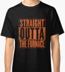 Straight Outta The Furnace Classic T-Shirt