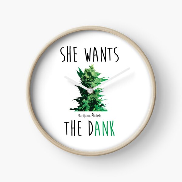 SHE WANTS THE Dank Clock