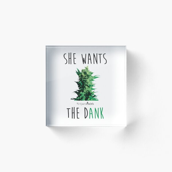 SHE WANTS THE Dank Acrylic Block