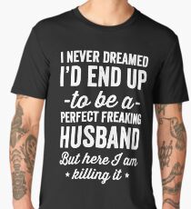 I never dreamed I'd end up to be a perfect freaking husband but here I am killing it - husband gift Men's Premium T-Shirt
