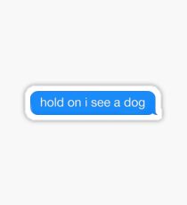 Hold On I See A Dog Message - Cute Dog iMessage Sticker T-Shirt Pillow Sticker