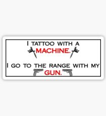 I tattoo with a machine. I go to the range with my gun. STICKERS/HOODIES/SHIRTS Sticker