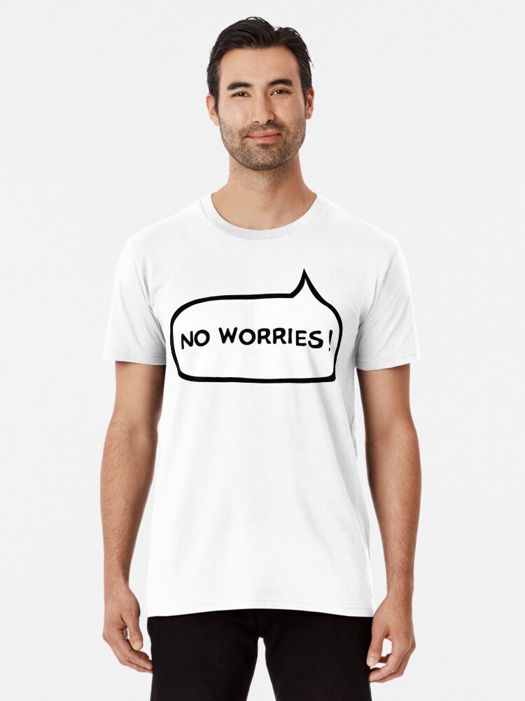 no worries t shirt