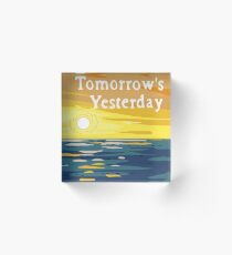 Today Is Tomorrow's Yesterday Acrylic Block