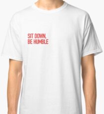 Sit down, be humble Classic T-Shirt