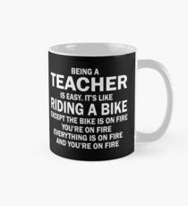 BEING A TEACHER IS EASY.IT'S LIKE RIDING A BIKE EXCEPT THE BIKE IS ON FIRE YOU'RE ON FIRE EVERYTHING IS ON FIRE AND YOU'RE ON FIRE Classic Mug