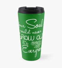Your Soul could never Grow Old it's Evergreen Travel Mug
