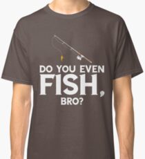 Do You Even Fish Bro Classic T-Shirt
