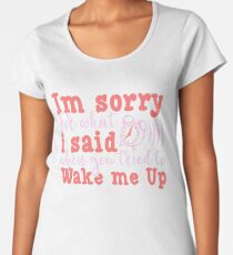 I'm Sorry For What I Said When You Tried To Wake Me Up Funny Quote Women's Premium T-Shirt