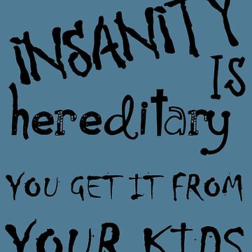 10 insanity is hereditary you 2025 get it from your kids