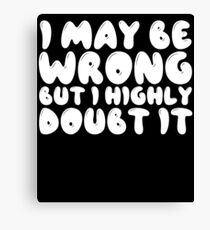 I May Be Wrong But I Highly Doubt It Canvas Print