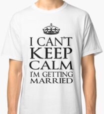 keep calm getting married Classic T-Shirt
