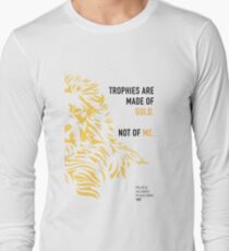 Trophies are made of gold. Not of me. Long Sleeve T-Shirt