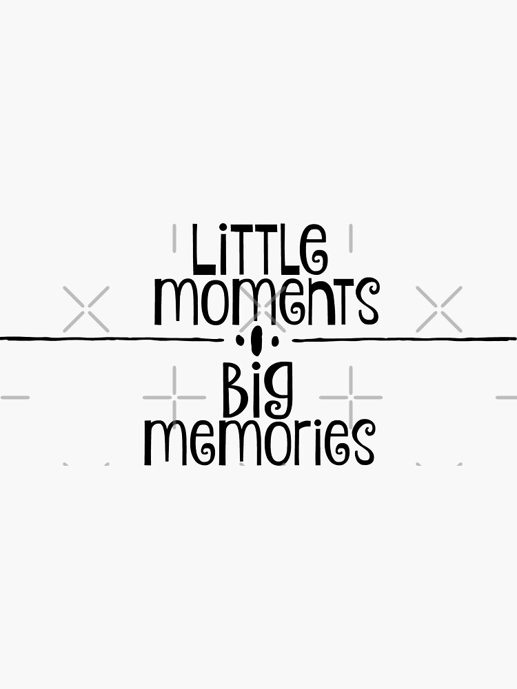 little moments big memories