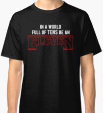 in a world full of tens, be an eleven Classic T-Shirt