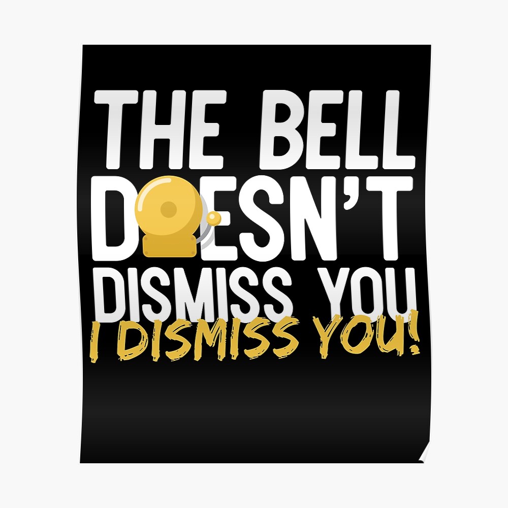 the-bell-doesn-t-dismiss-you-i-dismiss-you-poster-by-thingsandthings