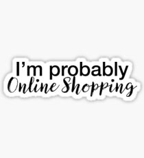 I'm Probably Online Shopping - Funny Shopping Sticker T-Shirt Pillow Sticker