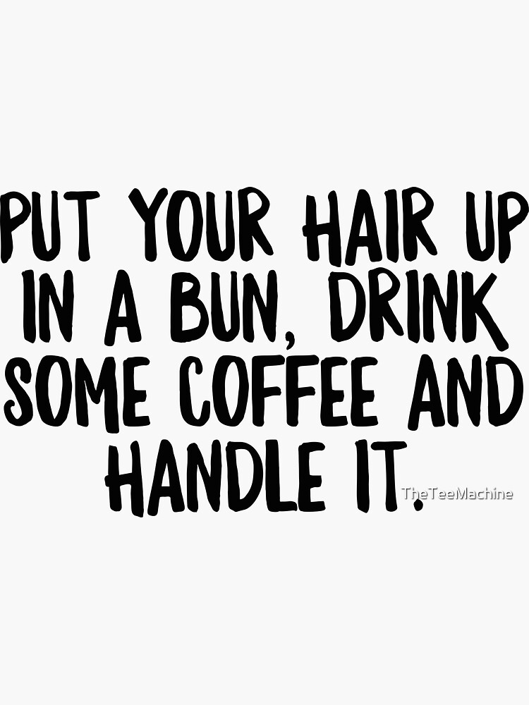 « Put Your Hair Up In A Bun Drink Some Coffe & Handle It - Cool Zen Sticker T-Shirt Pillow » par TheTeeMachine