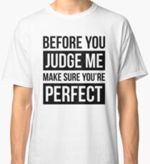 BEFORE YOU JUDGE ME, MAKE SURE YOU'RE PERFECT Classic T-Shirt