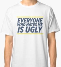 Everyone Who Hates Me Is Ugly Classic T-Shirt