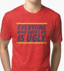 Everyone Who Hates Me Is Ugly Tri-blend T-Shirt